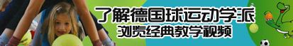 操逼网站大全。了解德国球运动学派，浏览经典教学视频。